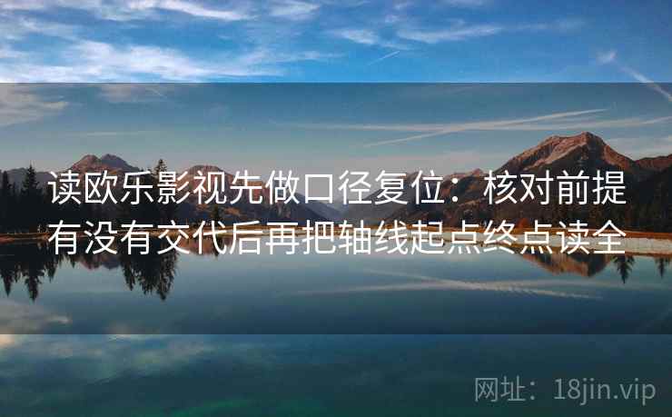 读欧乐影视先做口径复位：核对前提有没有交代后再把轴线起点终点读全