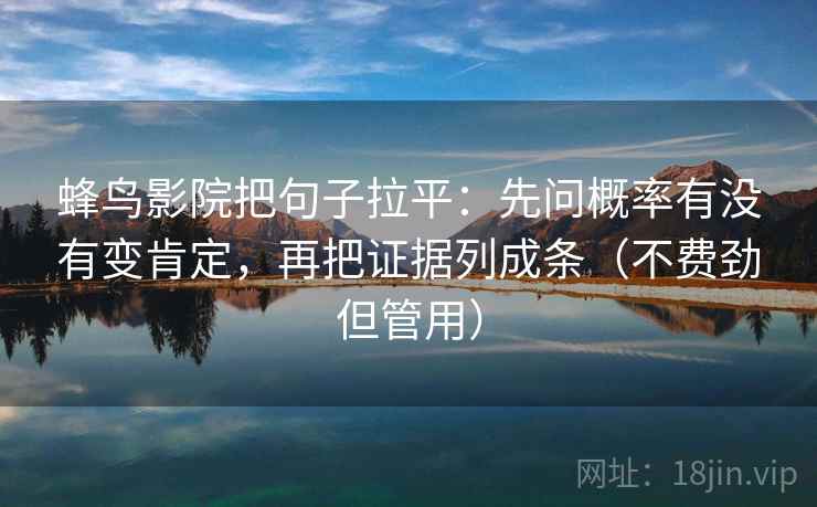 蜂鸟影院把句子拉平：先问概率有没有变肯定，再把证据列成条（不费劲但管用）