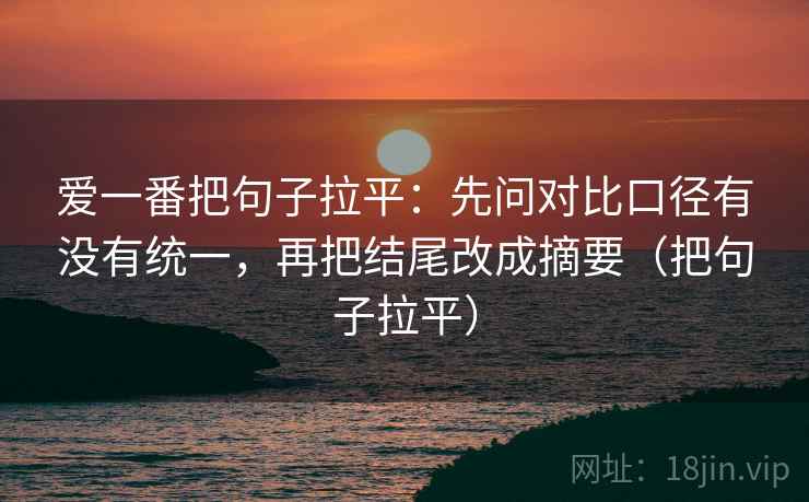 爱一番把句子拉平：先问对比口径有没有统一，再把结尾改成摘要（把句子拉平）