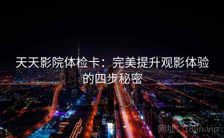 天天影院体检卡：完美提升观影体验的四步秘密