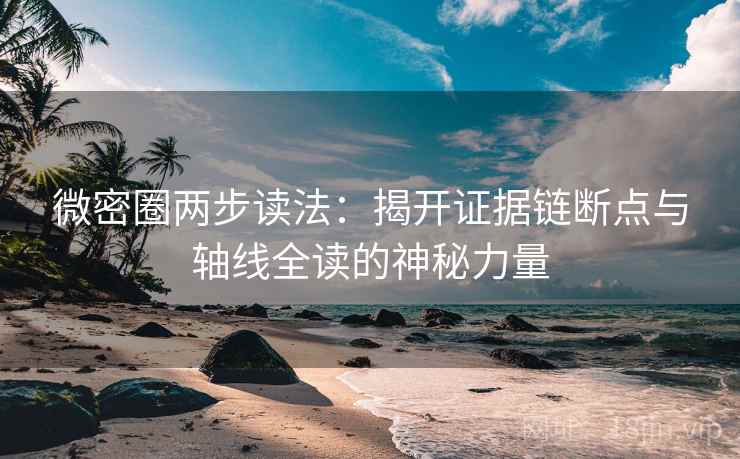 微密圈两步读法：揭开证据链断点与轴线全读的神秘力量