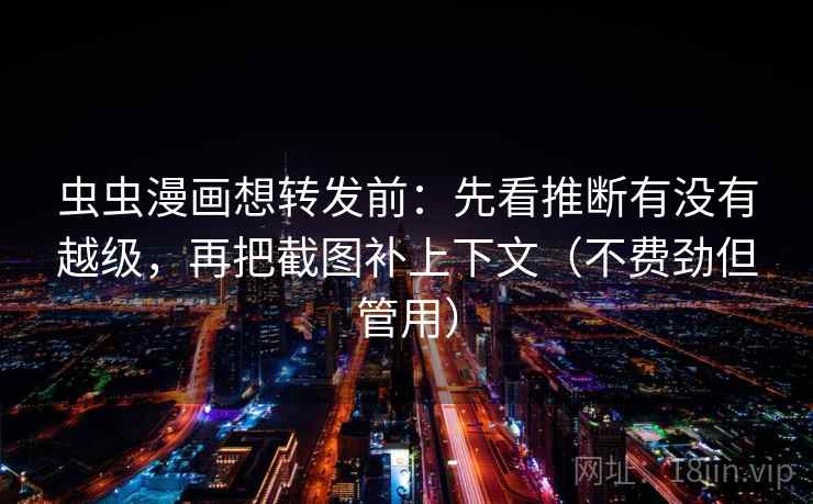 虫虫漫画想转发前：先看推断有没有越级，再把截图补上下文（不费劲但管用）