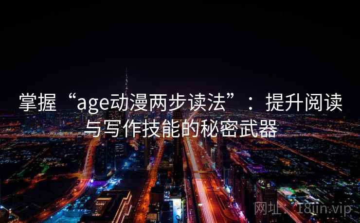 掌握“age动漫两步读法”：提升阅读与写作技能的秘密武器