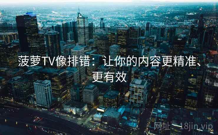 菠萝TV像排错：让你的内容更精准、更有效