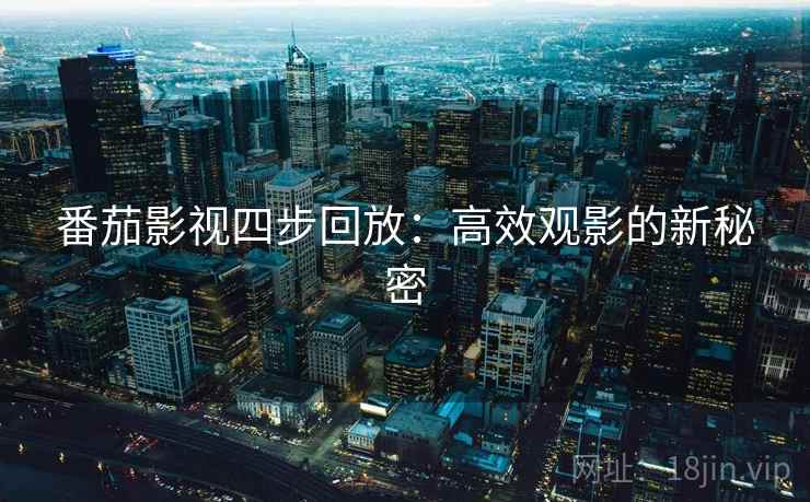 番茄影视四步回放：高效观影的新秘密