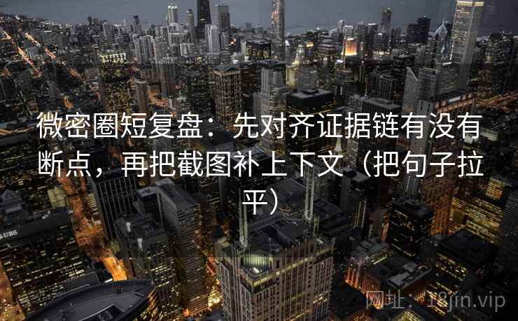 微密圈短复盘:先对齐证据链有没有断点,再把截图补上下文(把句子拉平) 微密圈短复盘:先对齐证据链有没有断点,再把截图补上下文(把句子拉平)