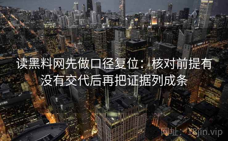 读黑料网先做口径复位：核对前提有没有交代后再把证据列成条