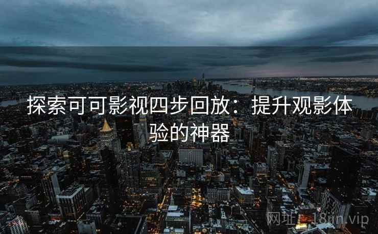 探索可可影视四步回放:提升观影体验的神器 探索可可影视四步回放:提升观影体验的神器