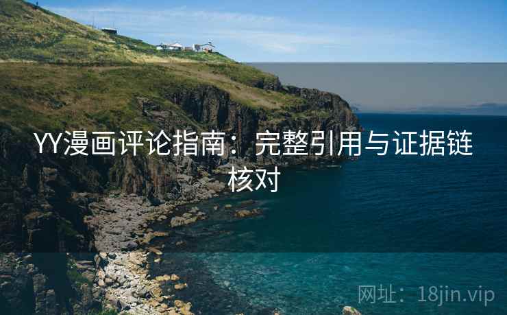 YY漫画评论指南:完整引用与证据链核对 YY漫画评论指南:完整引用与证据链核对
