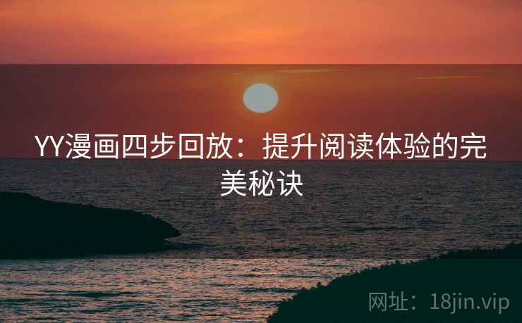 YY漫画四步回放:提升阅读体验的完美秘诀 YY漫画四步回放:提升阅读体验的完美秘诀