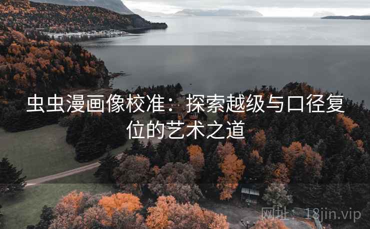 虫虫漫画像校准:探索越级与口径复位的艺术之道 虫虫漫画像校准:探索越级与口径复位的艺术之道