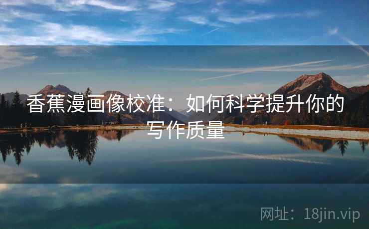 香蕉漫画像校准:如何科学提升你的写作质量 香蕉漫画像校准:如何科学提升你的写作质量