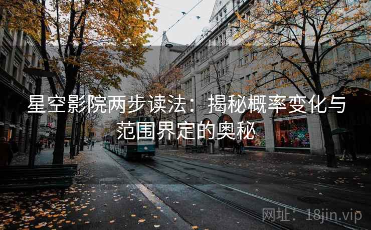 星空影院两步读法:揭秘概率变化与范围界定的奥秘 星空影院两步读法:揭秘概率变化与范围界定的奥秘