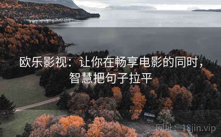 欧乐影视:让你在畅享电影的同时,智慧把句子拉平 欧乐影视:让你在畅享电影的同时,智慧把句子拉平