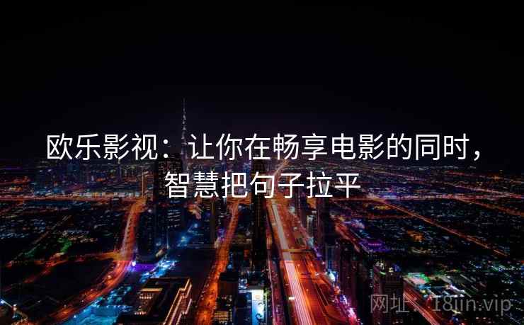 欧乐影视:让你在畅享电影的同时,智慧把句子拉平 欧乐影视:让你在畅享电影的同时,智慧把句子拉平