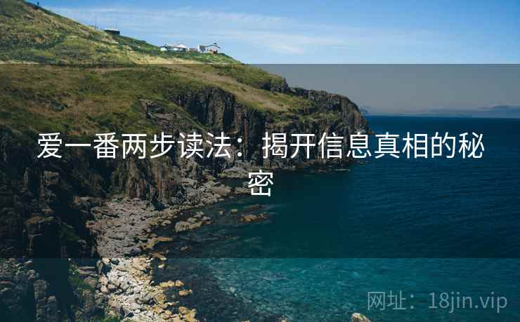 爱一番两步读法:揭开信息真相的秘密 爱一番两步读法:揭开信息真相的秘密