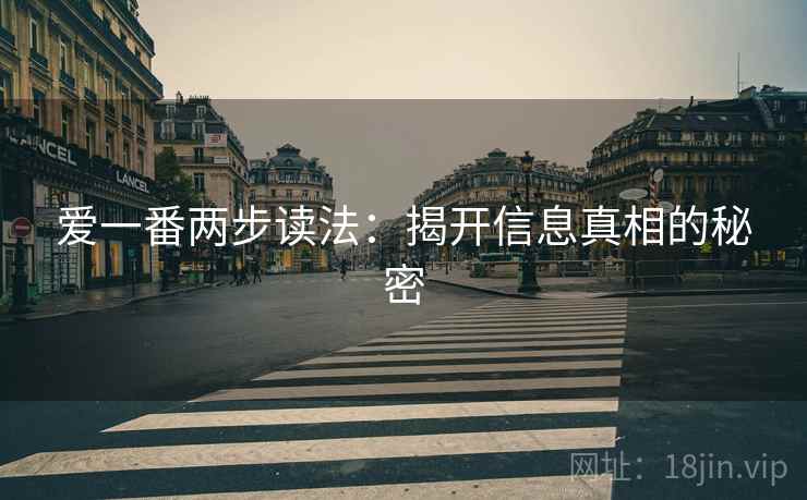 爱一番两步读法:揭开信息真相的秘密 爱一番两步读法:揭开信息真相的秘密