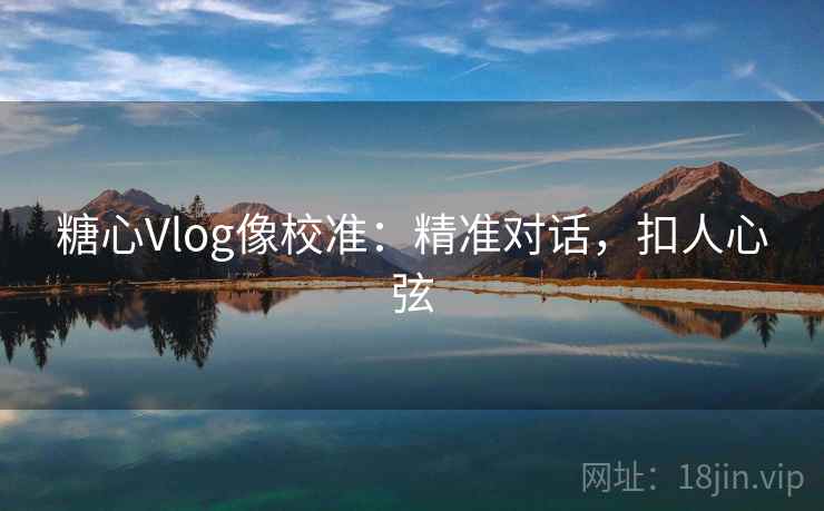 糖心Vlog像校准:精准对话,扣人心弦 糖心Vlog像校准:精准对话,扣人心弦