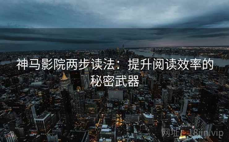 神马影院两步读法:提升阅读效率的秘密武器 神马影院两步读法:提升阅读效率的秘密武器