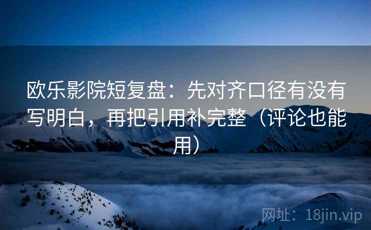 欧乐影院短复盘:先对齐口径有没有写明白,再把引用补完整(评论也能用) 欧乐影院短复盘:先对齐口径有没有写明白,再把引用补完整(评论也能用)