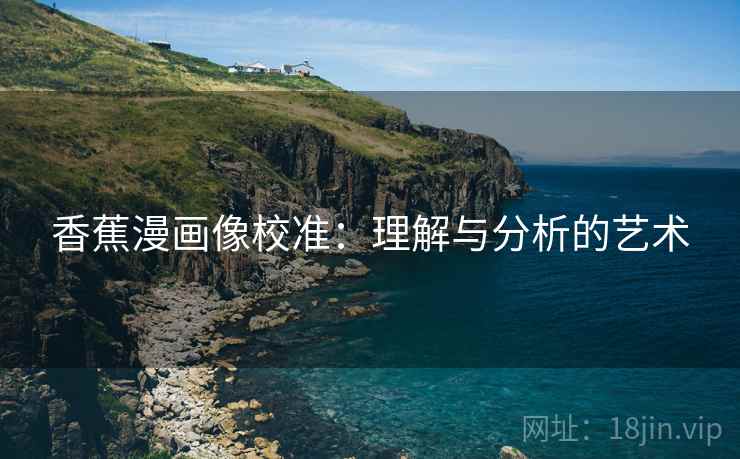 香蕉漫画像校准:理解与分析的艺术 香蕉漫画像校准:理解与分析的艺术