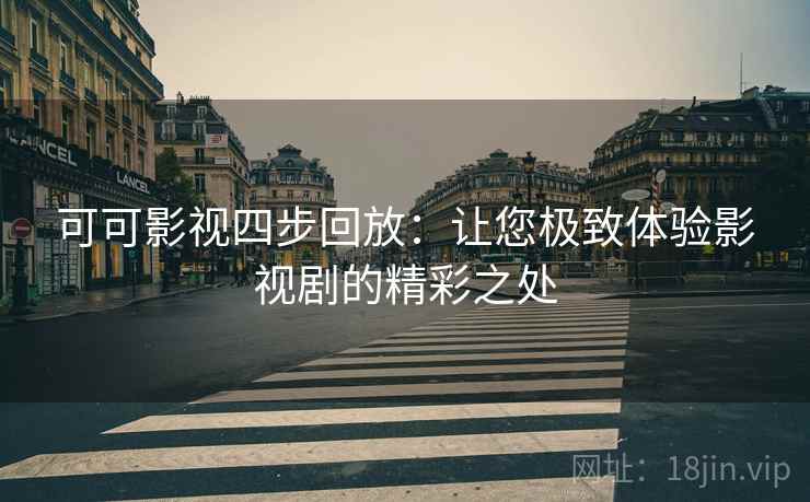可可影视四步回放:让您极致体验影视剧的精彩之处 可可影视四步回放:让您极致体验影视剧的精彩之处