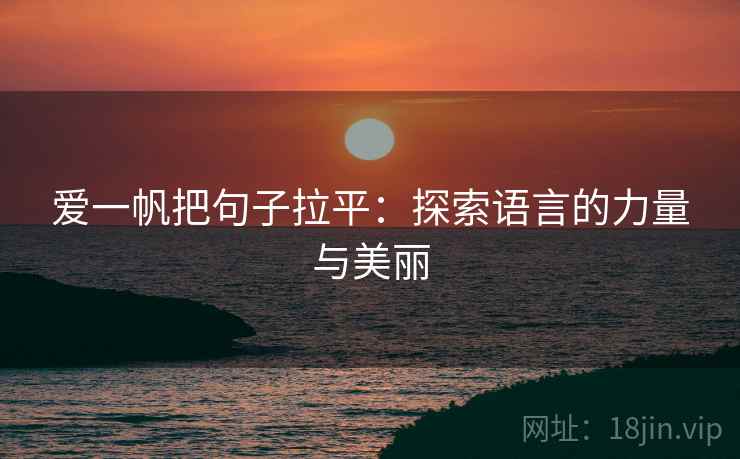 爱一帆把句子拉平:探索语言的力量与美丽 爱一帆把句子拉平:探索语言的力量与美丽