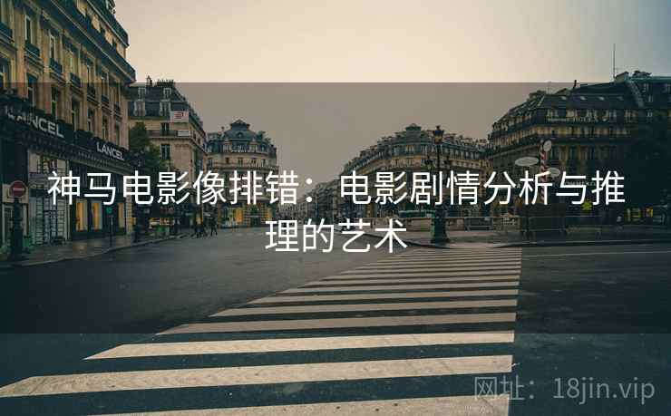 神马电影像排错：电影剧情分析与推理的艺术